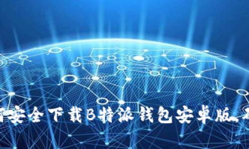 2023年最新：如何安全下载B特派钱包安卓版，确保您的资金安全
