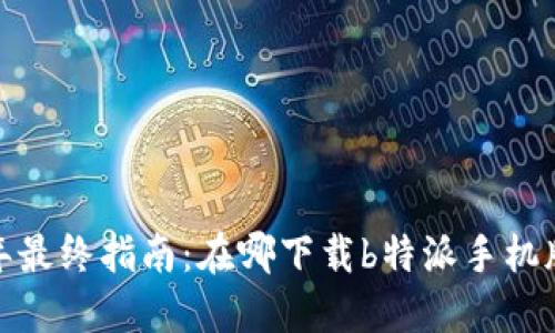 2023年最终指南：在哪下载b特派手机版游戏？