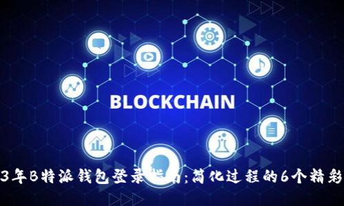 2023年B特派钱包登录指南：简化过程的6个精彩技巧