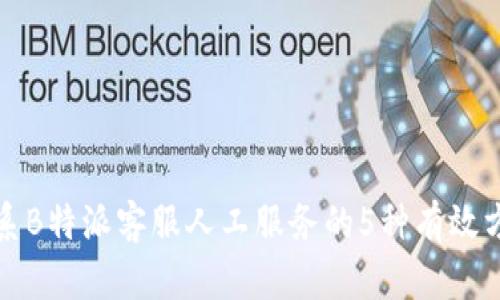 联系B特派客服人工服务的5种有效方式