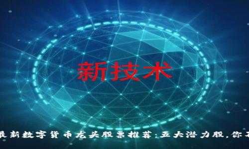 2023年最新数字货币龙头股票推荐：五大潜力股，你不能错过！