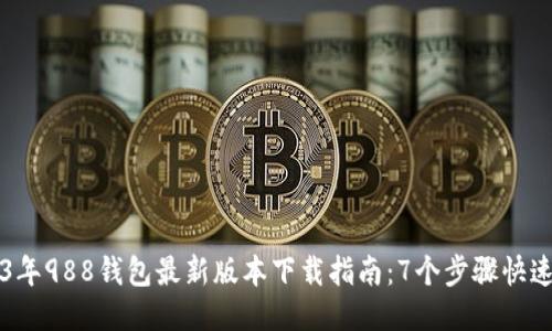 2023年988钱包最新版本下载指南：7个步骤快速上手