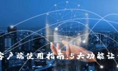 2023年B特派钱包客户端使用指南：5大功能让你轻松管理数字资产