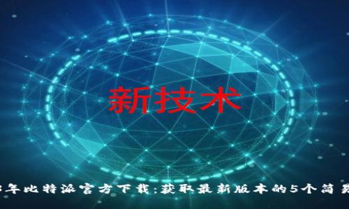 2023年比特派官方下载：获取最新版本的5个简易步骤