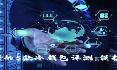 2023年最方便的5款冷钱包评测：保护你的数字资产
