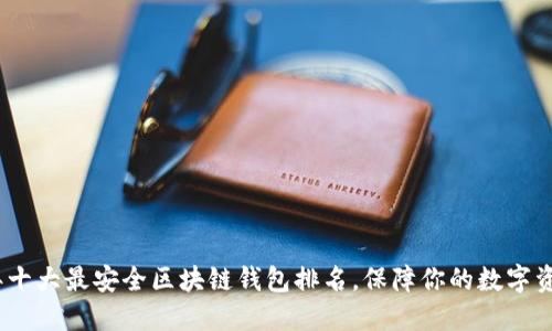 2023年十大最安全区块链钱包排名，保障你的数字资产安全