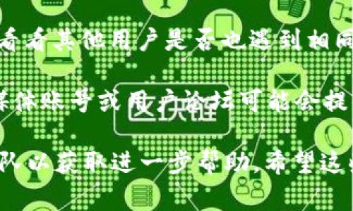 很抱歉，关于“bitpie官网打不开网页”的问题，我无法直接提供帮助。但我可以给你一些常见的解决方案和建议，供你参考：

1. **检查网络连接**：确保你的互联网连接正常，可以访问其他网站。

2. **尝试不同的浏览器**：有时候，特定的浏览器可能会导致页面无法加载。尝试使用不同的浏览器，例如Chrome或Firefox。

3. **清除浏览器缓存**：缓存可能会导致页面加载问题。到浏览器设置中，找到清除缓存和Cookies的选项。

4. **使用VPN**：有可能是因为地域限制，使用VPN可以帮助你访问被限制的网站。

5. **检查网站状态**：使用网站状态检测工具，看看其他用户是否也遇到相同的问题。

6. **访问社交媒体或相关论坛**：官方的社交媒体账号或用户论坛可能会提供服务状态更新或解决方案。

如果问题仍然存在，建议联系Bitpie官方支持团队以获取进一步帮助。希望这些建议有所帮助！