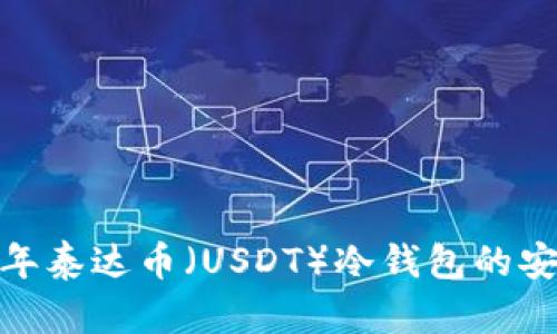 深入解析：2023年泰达币（USDT）冷钱包的安全性与使用指南
