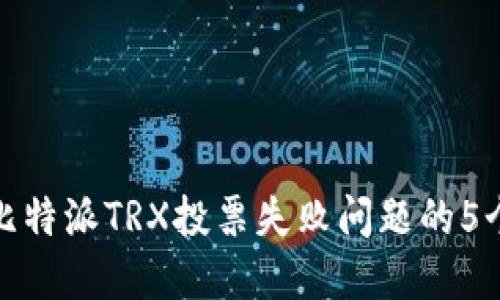 如何处理比特派TRX投票失败问题的5个实用建议