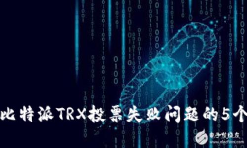 如何处理比特派TRX投票失败问题的5个实用建议