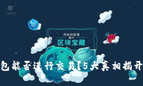 冷钱包能否进行交易？5大真相揭开谜底
