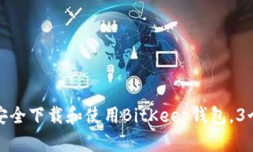 2023年必备：如何安全下载和使用BitKeep钱包，3个步骤让你轻松上手