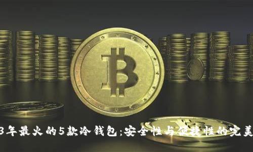 2023年最火的5款冷钱包：安全性与便捷性的完美结合