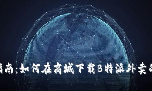 2023年最新指南：如何在商城下载B特派外卖的5个简单步骤