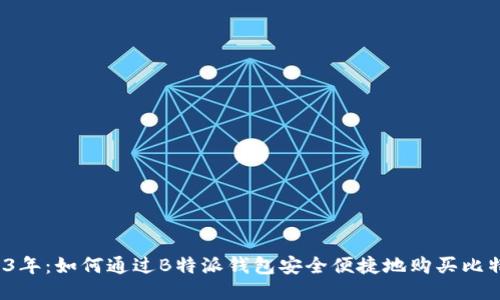 2023年：如何通过B特派钱包安全便捷地购买比特币？