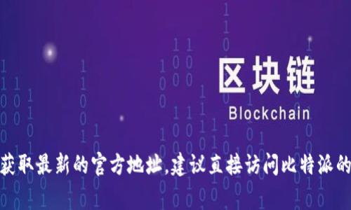 比特派（Bitpie）是一款热门的数字货币钱包，通常其官网地址是通过搜索引擎或相关交易平台提供的最新链接。然而，具体的网址可能会变化，因此为了获取最新的官方地址，建议直接访问比特派的社交媒体账户或通过可信的加密货币社区进行确认。你也可以通过搜索“比特派官网”来找到他们的官方网站。请注意保护个人信息，避免进入钓鱼网站。