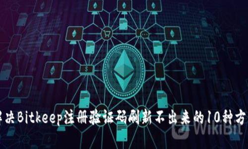 解决Bitkeep注册验证码刷新不出来的10种方法
