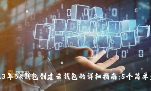 2023年BK钱包创建云钱包的详细指南：5个简单步骤