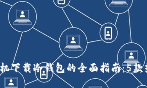 2023年国内手机下载冷钱包的全面指南：5款热门冷钱包推荐
