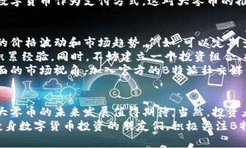   2023年B特派大零币全面解析：如何在数字货币世界中赢得优势？ / 

 guanjianci B特派, 大零币, 数字货币, 投资策略 /guanjianci 

引言
随着区块链技术的发展，数字货币市场变得愈发复杂。其中，B特派及其发行的大零币逐渐吸引了投资者的目光。在数字货币投资中，理解项目的背景与技术基础，能够帮助投资者做出更加明智的决策。本文将深入探讨B特派及大零币的各个方面，帮助您在这个快速变化的市场中找到自己的立足之地。

B特派概况
B特派是一家专注于区块链应用和金融科技的公司，致力于通过创新技术来提升传统金融领域的效率。作为一个新兴的数字货币平台，B特派尝试通过大零币的发行来推动区块链技术的实际应用，尤其是在数字支付和跨境转账等领域。
公司的愿景是构建一个去中心化的金融生态系统，让每个人都能够更方便地参与到金融服务中来。B特派在区块链技术的运用上表现出色，特别是在智能合约、交易速度和安全性等方面，都为其增添了发展潜力。

大零币的技术基础
大零币（Big Zero Coin）作为B特派平台的核心数字货币，基于先进的区块链技术，确保了交易的速度和安全性。其采用的共识机制兼顾了去中心化和高效性，这对于吸引用户和促进交易活跃度有着重要的意义。
为了应对市场对数字货币的安全性需求，大零币结合了多层次的加密技术，在交易过程中的每一步都经过严格的验证。这种安全性的提升，也为投资者的资金安全提供了保障，使得越来越多的用户愿意选择在B特派进行交易。

市场分析与潜力
在分析大零币的市场潜力时，首先要考虑的是数字货币市场本身的动态。根据市场研究机构的数据显示，目前数字货币市场的市值已经达到数万亿美元，而其中的市场竞争日趋激烈。在这种背景下，大零币凭借着其技术优势和市场定位，逐渐形成了自己的用户群体。
另外，随着全球范围内对数字货币的接受度不断提升，大零币也在不断扩大其市场份额。我们可以看到，越来越多的商家开始接受数字货币作为支付方式，这对大零币的推广起到了积极的推动作用。

投资策略建议
在考虑对大零币的投资时，有几个策略可以帮助您更好地判断市场选择。首先，保持对市场动态的关注，这样可以及时把握大零币的价格波动和市场趋势。例如，可以定期查看专业的分析文章和市场报告，以获取最新的信息。
其次，考虑自己的风险承受能力。数字货币的价格波动较大，投资需谨慎。如果您是初次接触数字货币，建议从小额投资入手，逐步积累经验。同时，不妨建立一个投资组合，将资金分散到不同的数字货币中，以降低整体风险。
此外，参与相关的社群和讨论也是一个不错的选择。通过与其他投资者的交流，您可以获得更为多元化的信息，帮助您形成更加全面的市场视角。加入官方的B特派社交媒体或论坛，参与讨论，也有助于获取更新和深入的项目分析信息。

总结与展望
整体来看，B特派通过大零币的运营，不仅在技术上取得了突破，也在市场上找到了自身的定位。随着数字货币市场的进一步成熟，大零币的未来发展值得期待。当然，投资者在参与时需保持理性，努力提升自己的投资知识和分析能力，而非单纯依赖市场潮流。
在未来的市场推广中，B特派如能继续保持技术创新及市场适应，结合灵活的市场策略，将理论上能够吸引更多的用户。对于志在投身数字货币投资的朋友们，积极关注B特派与大零币的动向，将帮助您把握更多的机会，从而在这个新兴市场中获得理想的收益与成长。