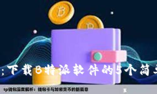 2023年安卓必备：下载B特派软件的5个简单步骤与数据分析