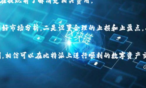 tiaoti比特派交易指南：7个步骤教你轻松上手比特币交易/tiaoti  
比特派, 比特币交易, 加密货币, 数字资产/guanjianci  

什么是比特派？  
比特派（BitPie）是一款面向加密货币用户的数字资产钱包，支持多种加密货币的存储、管理和交易。类似于许多数字钱包，比特派提供了安全的资产存储环境，用户可以方便地管理自己的比特币、以太坊等多种类型的加密货币。此外，比特派还具备交易功能，让用户能够在平台内部直接交换自己的数字资产。  

比特派的特点  
比特派有几个明显的优点，使其成为加密货币用户的热门选择。首先，安全性是比特派的一大特色。比特派采用了多重签名和冷存储等技术来确保用户资产的安全，这使得用户在进行交易时能够更加放心。其次，用户体验也相对友好。应用界面，适合新手和有经验的用户使用。最后，比特派支持的加密货币种类繁多，不仅仅局限于主流币种，用户可以灵活选择自己感兴趣的资产进行交易。  

如何在比特派进行交易？  
在比特派上进行交易其实并不复杂。下面是7个基本步骤，帮助用户顺利完成交易。  

h4步骤1：下载与注册/h4  
首先，用户需要在自己的手机应用商店中下载比特派应用。安装完成后，打开应用进行注册。注册时，用户需要提供一些基本信息并设置一个安全的密码。一定要妥善保管好密码和账户信息，以确保资产的安全。  

h4步骤2：完成身份验证/h4  
在不少国家和地区，交易平台要求用户完成身份验证以 comply（遵循）相关的法律法规。比特派也不例外，用户可能需要上传身份证明文件，并根据提示进行验证。此步骤虽为必要，但通常只需短短几分钟。  

h4步骤3：充值资金/h4  
完成注册和身份验证后，用户需要将资金充值到比特派钱包中。点击“充值”按钮，选择合适的充值方式。比特派支持多种充值方式，包括法币充值和加密货币转账等。用户可以根据个人方便选择相应的方式。  

h4步骤4：选择交易对/h4  
在资金充值完成后，用户可以开始进行交易。进入交易页面，用户可以选择想要交易的币种对（如BTC/USDT或ETH/BTC）。比特派提供了多种交易对，用户可以根据市场情况选择。  

h4步骤5：下单交易/h4  
选择交易对后，用户可以选择进行“买入”或“卖出”操作。需要输入想要交易的数量和价格。对于新手用户来说，建议可以选择“市价单”，该方式会自动按照当前市场价格执行交易，而不是等待自己的设置价格达成。确认订单信息无误后，点击“下单”即可。  

h4步骤6：查看交易记录/h4  
交易完成后，用户可以在“交易记录”页面查看全部的交易明细。这是一个十分重要的步骤，帮助用户跟踪自己的交易情况，随时了解资产变动。  

h4步骤7：提现操作/h4  
一旦用户的交易完成，并且确认要提取资金时，可以选择“提现”功能。输入提现金额和收款地址，进行相应的操作确认，然后等待提现成功。这里需注意，提现通常会有一定的手续费，因此建议用户在提现前了解清楚相关费用。  

在比特派交易需注意的事项  
作为一种新兴的金融形式，加密货币交易并不同于传统投资。确定在比特派交易前，用户需要关注几个方面。一是时刻关注市场动态。由于加密货币市场波动较大，投资者在交易之前应该花时间作好市场分析。二是设置合理的止损和止盈点。有效的风险管理可以帮助用户在市场不利于自己的情况下减少损失。三是要注意安全。使用比特派等平台时，务必更新自己的密码，加强账户的安全保护，避免因他人篡改账户信息而造成损失。  

总结  
比特派是一款功能强大的数字资产钱包，其交易功能为用户提供了极大的便利。从注册、充值到最终的交易和提现，每一步都有简单明确的指引。只要用户精通基本操作，了解市场规律与风险控制，相信可以在比特派上进行顺利的数字资产交易。然而，也要始终记得在参与加密货币交易时，要谨慎对待并保持良好的投资心态。  

比特派不仅是一个良好的交易工具，更是一个帮助用户更好地管理和获得收益的平台。用户在使用比特派的过程中，应保持持续学习和探索，争取在加密货币的投资中获得理想的回报。  