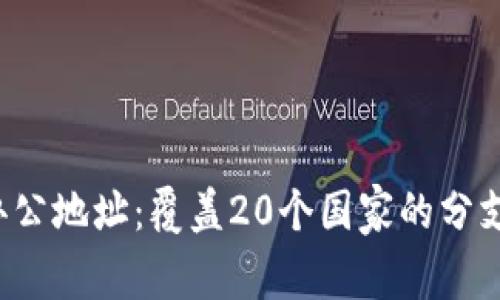 揭秘b特派全球办公地址：覆盖20个国家的分支机构和联系方式