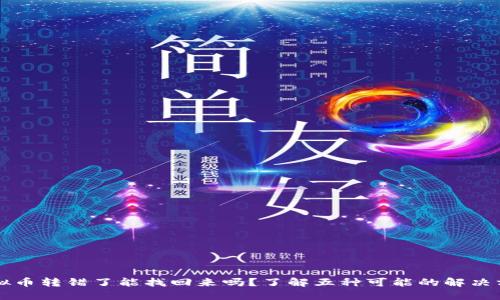 虚拟币转错了能找回来吗？了解五种可能的解决方案