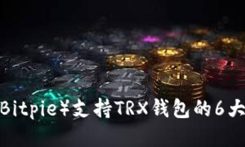 2023年比特派（Bitpie）支持TRX钱包的6大优势与使用指南