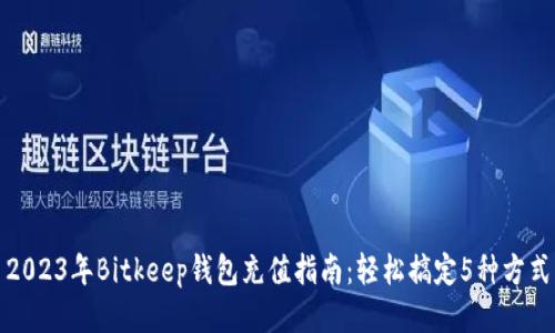2023年Bitkeep钱包充值指南：轻松搞定5种方式