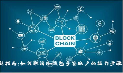 2024年最新指南：如何取消冷钱包多签账户的操作步骤与注意事项