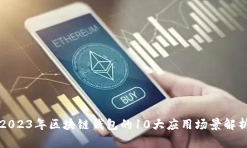 2023年区块链钱包的10大应用场景解析