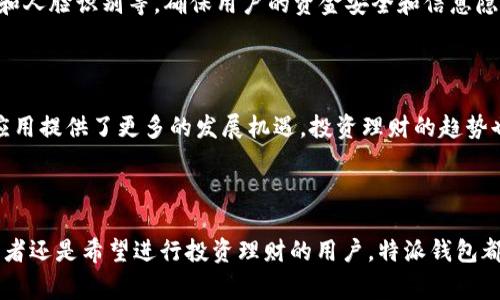 特派钱包app官方版是什么

特派钱包, 钱包app, 电子支付, 投资理财/guanjianci

特派钱包app简介
特派钱包app是一款集中于电子支付和个人理财的移动应用程序。随着数字经济的迅速发展，越来越多的人开始倾向于使用手机进行各种金融交易，而特派钱包就是为了满足这种需求而诞生的。它不仅支持日常的支付、转账功能，还整合了投资理财服务，让用户可以在一个平台上实现多种金融需求。

主要功能
特派钱包的功能非常丰富，用户可以通过它进行快速支付、账单管理和投资理财等。具体来说，主要包括以下几个方面：
1. **便捷支付**：用户可以通过扫描二维码、输入手机号或者使用NFC功能完成支付。无论是在线购物还是线下消费，特派钱包都能提供快速且安全的支付体验。
2. **资金转账**：用户之间能够实时转账，支持多种方式，比如银行卡转账、余额转账等，操作界面，几乎不用学习就能上手。
3. **账单管理**：特派钱包允许用户对自己的所有支付和收入进行详细记录，帮助用户清晰了解日常消费情况，并提供相应的数据分析。
4. **投资理财**：特派钱包集成了一系列理财产品，包括基金、股票等，用户可以在平台上直接进行投资，享受便捷的理财服务。这一方面的功能受到了很多年轻用户的青睐。

用户体验
特派钱包的用户体验设计上也十分用心，无论是使用界面的色调，还是各个功能模块的位置，都力求让用户在使用过程中感到舒适和便捷。通过简约的设计风格，老年用户和年轻用户都能轻松掌握使用技巧。
此外，特派钱包还提供了24小时客服支持，解决用户在使用过程中遇到的任何问题，让每位用户感受到贴心和高效的服务。

安全性
在当前网络安全形势下，电子支付的安全性尤为重要。特派钱包致力于为用户提供最安全的支付环境。它采取了多重安全措施，如数据加密技术、指纹识别和人脸识别等，确保用户的资金安全和信息隐私不会被泄露。
同时，平台上也有针对欺诈行为的监测系统，能够实时监控任何异常交易，及时提醒用户，以进一步增强安全性。

市场前景
随着越来越多的人开始接受并使用移动支付，特派钱包的市场前景广阔。尤其是在新兴市场中，移动支付的普及率还在不断上升，为类似特派钱包这样的应用提供了更多的发展机遇。投资理财的趋势也促使很多用户在购物和消费的同时，寻找增值的方式。
特派钱包拥有良好的用户基础和不断创新的技术，未来有望通过不断服务和扩展功能来吸引更多用户，提升市场竞争力。

总结
特派钱包app作为一款贴合现代人生活方式的电子支付和理财工具，凭借其便捷、安全的特点，正在不断赢得用户的信任和喜爱。无论你是追求便利的消费者还是希望进行投资理财的用户，特派钱包都能为你提供一站式的服务。在未来的发展中，特派钱包不仅会继续已有功能，还会不断开拓新的服务领域，力争成为人们日常生活中不可或缺的财务助手。