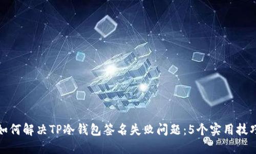 如何解决TP冷钱包签名失败问题：5个实用技巧