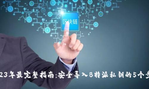 2023年最完整指南：安全导入B特派私钥的5个步骤