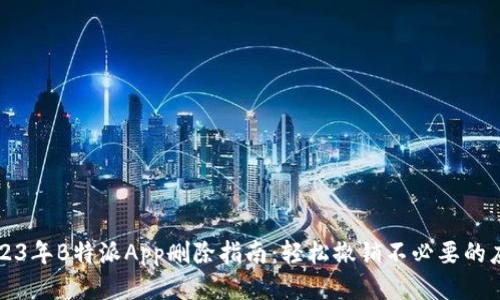 2023年B特派App删除指南：轻松撤销不必要的应用