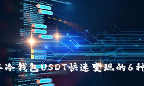 : 2023年冷钱包USDT快速变现的6种有效方式