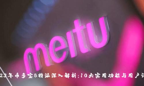 2023年币多宝B特派深入解析：10大实用功能与用户评价