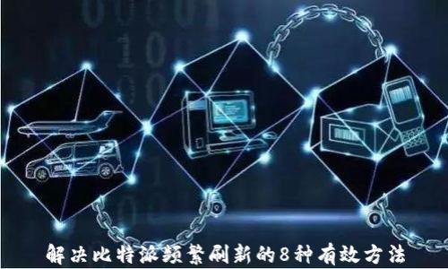 
解决比特派频繁刷新的8种有效方法