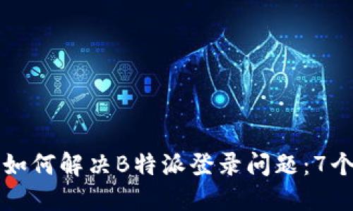 苹果用户如何解决B特派登录问题：7个实用技巧