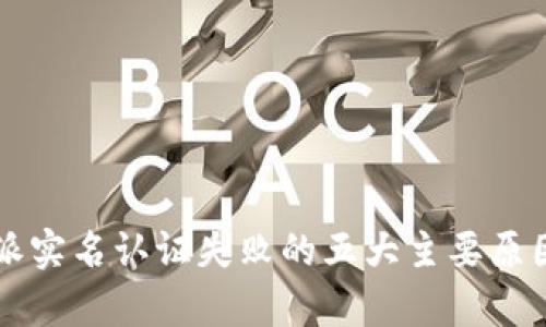 必特派实名认证失败的五大主要原因分析