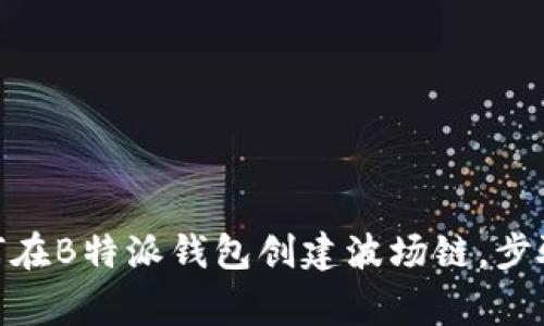 2023年完整指南：如何在B特派钱包创建波场链，步骤详解与常见问题解答