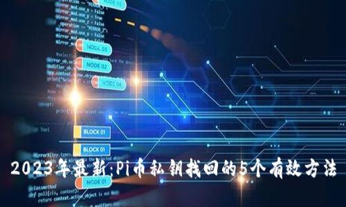 2023年最新：Pi币私钥找回的5个有效方法
