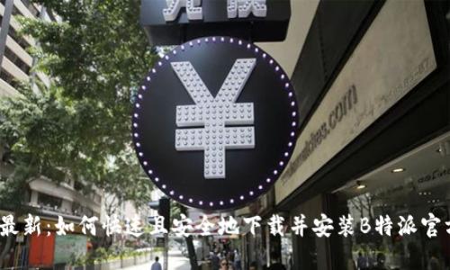 2023年最新：如何快速且安全地下载并安装B特派官方手机版