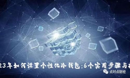 2023年如何设置个性化冷钱包：6个实用步骤与技巧