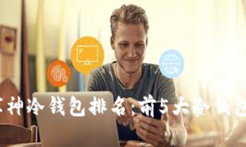 2023年库神冷钱包排名：前5大冷钱包深度评测