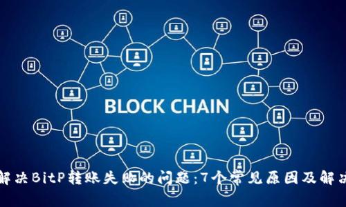 如何解决BitP转账失败的问题：7个常见原因及解决方案