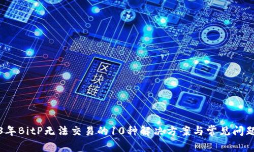 2023年BitP无法交易的10种解决方案与常见问题解答