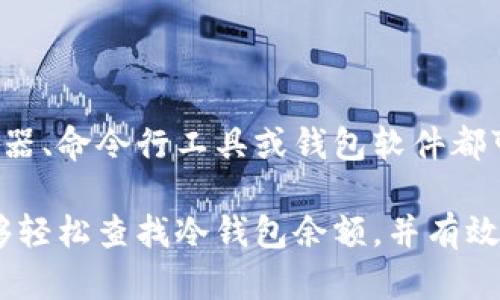    如何查冷钱包余额：3种简单实用的方法  / 
 guanjianci  冷钱包, 加密货币, 查询余额, 区块链  /guanjianci 

冷钱包的基本概念
冷钱包是加密货币存储的一种方式，因其不连接互联网而被广泛使用。这样设计的目的在于提高安全性，避免被黑客攻击或其他网络威胁。与在线钱包相比，冷钱包为用户提供了更高的保护，但相应的查询和管理也相对复杂。

为什么需要查询冷钱包余额
检查冷钱包的余额是管理资产的重要一环。用户需要确认自己拥有的加密货币数量，以便进行交易、投资或其他资金管理决策。尤其是在市场波动较大的情况下，及时了解资产状况显得尤为重要。

查询冷钱包余额的方法
查询冷钱包余额的动作具有一定的技术性，但其实方法并没有想象中复杂。这里介绍三种简单实用的方法，帮助你方便地查询冷钱包余额。

方法一：使用区块链浏览器
区块链浏览器是一种能够让用户查看区块链上所有交易的信息工具。每一笔交易、每一个钱包的余额都可以通过浏览器进行查询。下面是使用区块链浏览器查余额的步骤：

1. **获取你的钱包地址**：首先，你需要找到冷钱包的公钥地址。这个地址是用来接收资金的，通常以字符串形式给出。

2. **选择合适的区块链浏览器**：根据你的冷钱包中存储的加密货币类型，选择相应的区块链浏览器。例如，如果你的冷钱包存储的是比特币，可以使用 Blockchair 或 Blockchain.info。如果是以太坊，则可以使用 Etherscan。

3. **输入地址并查询**：在区块链浏览器的搜索栏中输入你的钱包地址，然后点击查询。系统将返回该地址的当前余额及最近的交易记录。

方法二：使用命令行工具
对于有一定技术基础的用户，利用区块链的命令行接口（CLI）也可以查询余额。基本流程如下：

1. **安装并运行节点客户端**：确保你已经安装相应的节点客户端，并且它已经完全同步。这通常是一个耗时的过程，因为需要下载完整的区块链数据。

2. **打开命令行工具**：在你的终端中打开命令行工具，进入你的节点目录。

3. **输入查询命令**：不同的区块链有不同的命令，通常格式为 `getbalance 钱包地址` 或相似的命令。执行后，你将看到该地址的余额。

4. **注意安全性**：在使用命令行工具时，确保你的设备未感染恶意软件，以保护你的私钥和钱包安全。

方法三：使用钱包软件的离线功能
部分冷钱包软件自带查询功能，甚至在离线状态下也允许用户查看余额。以下是基本操作步骤：

1. **将冷钱包连接至设备**：使用适当的方式（USB、蓝牙等），将冷钱包连接到你的电脑或手机。

2. **打开钱包软件**：确保你选择的是官方或可信赖的钱包软件，以避免安全风险。启动软件后，软件一般能够自动识别你的冷钱包。

3. **查看余额**：在钱包软件的界面中，通常会直接显示钱包余额及相关交易信息。务必确保在安全的环境中进行操作。

冷钱包余额查询的注意事项
查询冷钱包余额的过程中，有几个要注意的地方：

ul
  li保持安全：在任何查询过程中，都要避免泄露你的私钥或其他敏感信息。/li
  li确认地址正确：输入钱包地址时，请务必确保地址的准确性，因为一旦发现错误，你可能会查询到错误的余额信息。/li
  li定期检查：建议定期检查冷钱包余额，了解资产变化，以有效管理风险。/li
/ul

结语
冷钱包在加密货币管理中扮演着重要角色，查询余额是确保资产安全的重要步骤。采用区块链浏览器、命令行工具或钱包软件都可以方便地完成余额查询。无论你选择哪种方式，确保安全和准确是最重要的。

在不断变化的加密货币市场中，了解自己的资产状况是成功的第一步。希望通过本文的介绍，你能够轻松查找冷钱包余额，并有效地管理自己的数字资产。