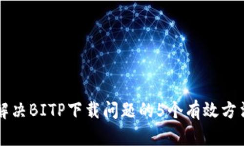 解决BITP下载问题的5个有效方法